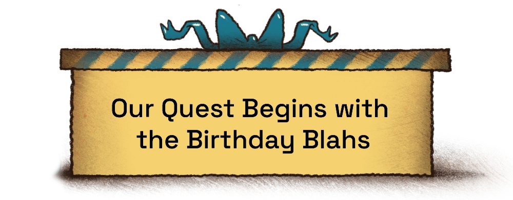 Our Quest Begins with the Birthday Blahs